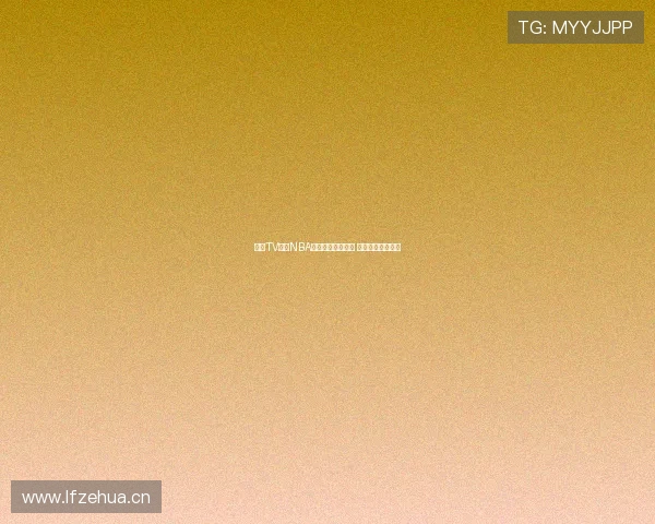 乐球TV直播NBA赛事全程高清呈现 球迷必看精彩对决